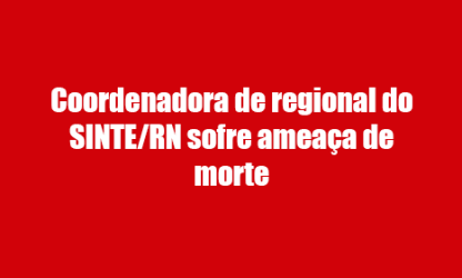Coordenadora de regional do SINTE/RN sofre ameaça de morte