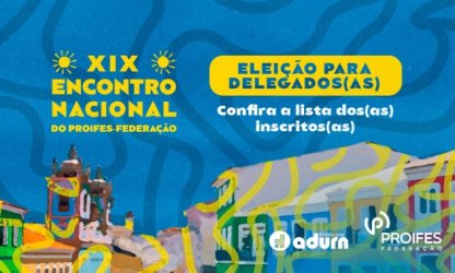 Encerradas as inscrições para candidatas e candidatos a delegadas(os) ao XIX Encontro Nacional do PROIFES-Federação; Confira lista