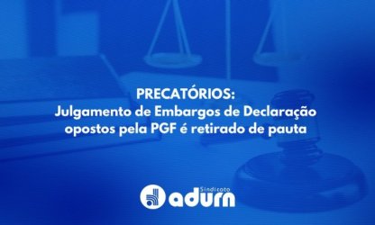 PRECATÓRIOS: Julgamento de Embargos de Declaração opostos pela PGF é retirado de pauta 
