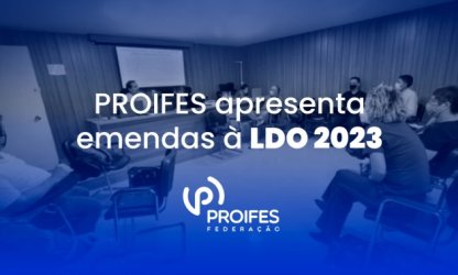 PROIFES-Federação apresenta emendas à Lei de Diretrizes Orçamentárias 2023