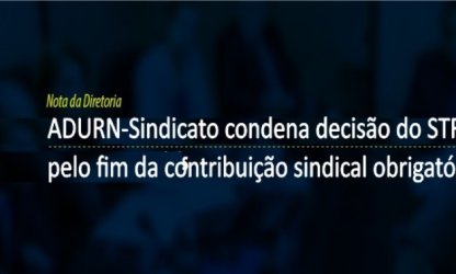 ADURN-Sindicato condena decisão do STF pelo fim da contribuição sindical obrigatória